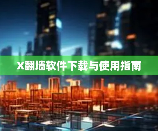 X翻墙软件下载与使用指南
