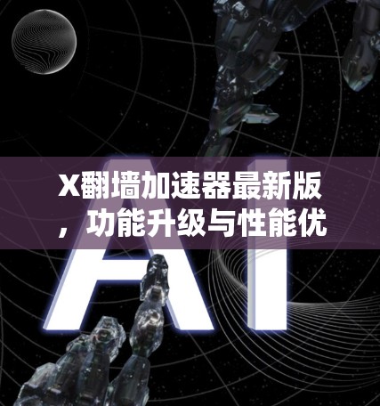 X翻墙加速器最新版，功能升级与性能优化