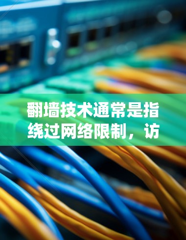 翻墙技术通常是指绕过网络限制，访问被限制访问的网站或内容。常见的翻墙方法包括使用VPN、代理服务器、DNS解析、Tor等技术。以下是一些常见的翻墙工具和方法