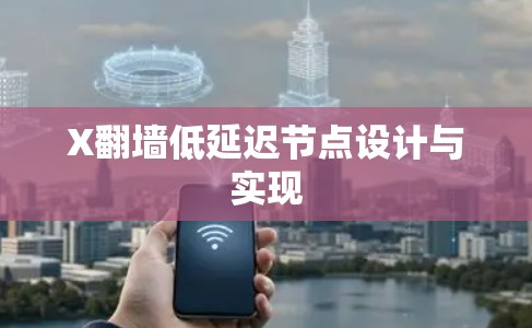 X翻墙低延迟节点设计与实现 X翻墙低延迟节点设计与实现