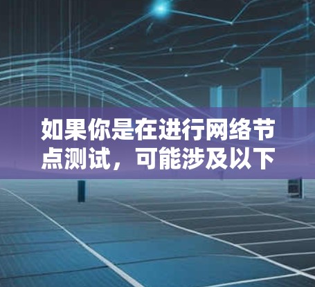 如果你是在进行网络节点测试，可能涉及以下内容