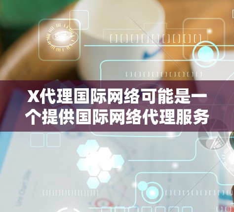 X代理国际网络可能是一个提供国际网络代理服务的公司,专注于帮助企业和个人连接到全球互联网资源。以下是对该服务的详细分析和总结 X代理国际网络可能是一个提供国际网络代理服务的公司,专注于帮助企业和个人连接到全球互联网资源。以下是对该服务的详细分析和总结