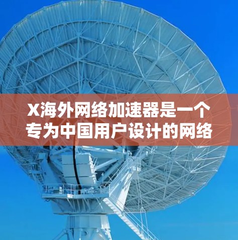 X海外网络加速器是一个专为中国用户设计的网络优化工具,旨在加速访问国外网站,提升网络体验。以下是对该工具的详细分析和总结 X海外网络加速器是一个专为中国用户设计的网络优化工具,旨在加速访问国外网站,提升网络体验。以下是对该工具的详细分析和总结
