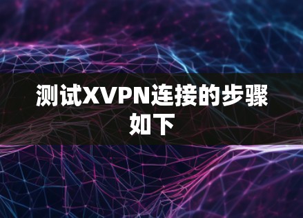 测试XVPN连接的步骤如下 测试XVPN连接的步骤如下