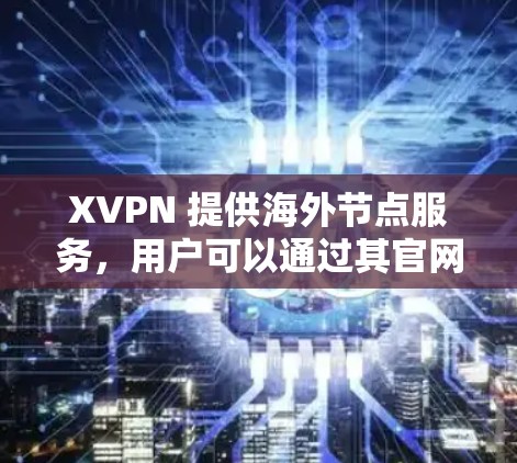 XVPN 提供海外节点服务,用户可以通过其官网或客户端访问这些节点。以下是一些关于 XVPN 海外节点的常见问题及解答 XVPN 提供海外节点服务,用户可以通过其官网或客户端访问这些节点。以下是一些关于 XVPN 海外节点的常见问题及解答
