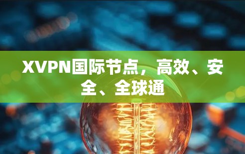 XVPN国际节点,高效、安全、全球通 XVPN国际节点,高效、安全、全球通
