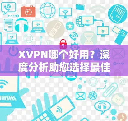 XVPN哪个好用？深度分析助您选择最佳方案