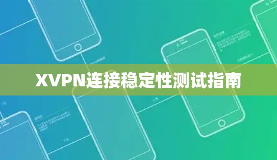 XVPN连接稳定性测试指南