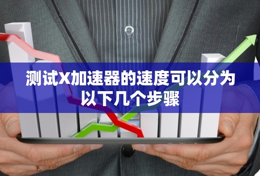 测试X加速器的速度可以分为以下几个步骤