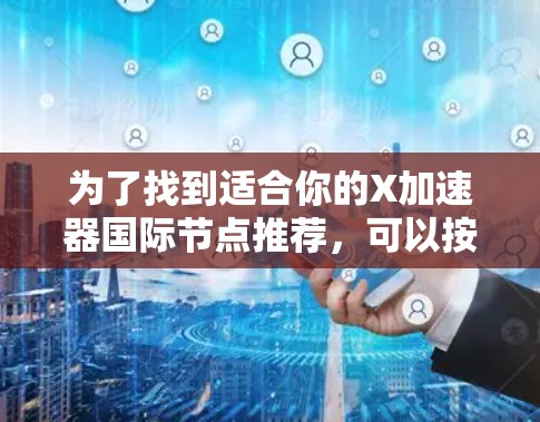 为了找到适合你的X加速器国际节点推荐，可以按照以下步骤进行
