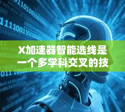 X加速器智能选线是一个多学科交叉的技术项目，涉及物理、电子工程、计算机科学和自动化控制等领域。以下是该项目的详细分析和实施步骤