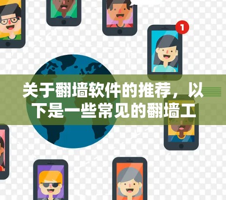关于翻墙软件的推荐，以下是一些常见的翻墙工具和技术，供您参考。请注意，翻墙软件的使用可能涉及法律和道德问题，因此您需要根据自身的法律环境和道德感知来决定是否使用
