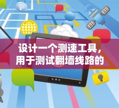 设计一个测速工具，用于测试翻墙线路的性能，涉及多个关键步骤和考虑因素。以下是详细的设计和实现步骤
