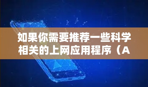 如果你需要推荐一些科学相关的上网应用程序（APP）以下是一些常用的和受欢迎的科学类APP和工具