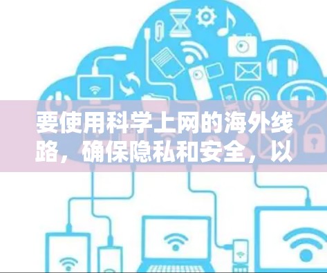 要使用科学上网的海外线路，确保隐私和安全，以下是一些建议和推荐
