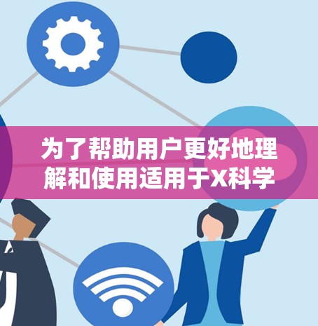 为了帮助用户更好地理解和使用适用于X科学的翻墙软件，我整理了以下信息