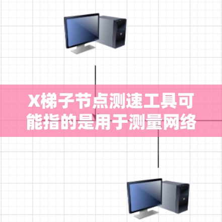 X梯子节点测速工具可能指的是用于测量网络连接速度的工具，特别是在涉及梯子节点（中转节点）时。以下是一些常见的测速工具和方法，供您参考
