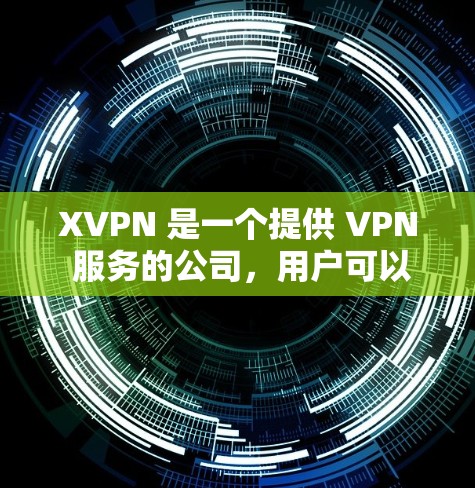 XVPN 是一个提供 VPN 服务的公司，用户可以通过 XVPN 客户端来连接 VPN，匿名上网、保护隐私等。以下是一些关于 XVPN 客户端的信息和建议