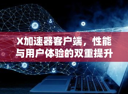 X加速器客户端，性能与用户体验的双重提升