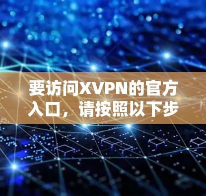 要访问XVPN的官方入口，请按照以下步骤操作