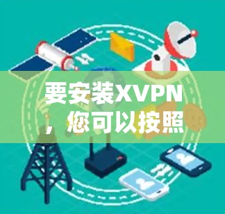 要安装XVPN，您可以按照以下步骤操作