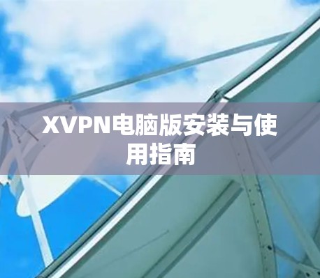 XVPN电脑版安装与使用指南