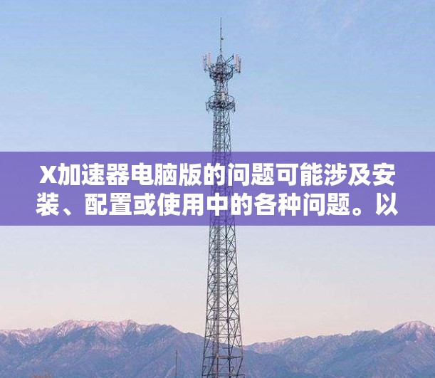 X加速器电脑版的问题可能涉及安装、配置或使用中的各种问题。以下是一些常见问题及解决方法