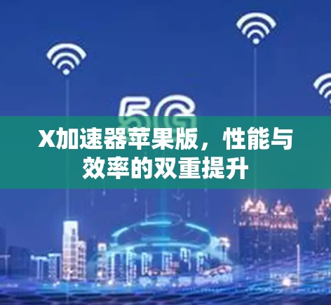 X加速器苹果版，性能与效率的双重提升