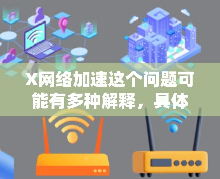 X网络加速这个问题可能有多种解释,具体取决于上下文。以下是一些可能的解释和相关技术 X网络加速这个问题可能有多种解释,具体取决于上下文。以下是一些可能的解释和相关技术
