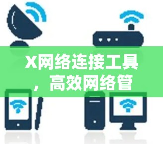 X网络连接工具，高效网络管理与测试新解决方案
