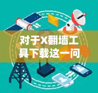 对于X翻墙工具下载这一问题，需要明确X的具体含义，以便提供准确的信息。如果X是一个特定的软件、操作系统或其他技术产品，建议提供更多上下文，以便更好地回答