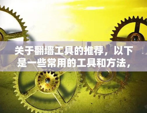 关于翻墙工具的推荐,以下是一些常用的工具和方法,供您参考 关于翻墙工具的推荐,以下是一些常用的工具和方法,供您参考