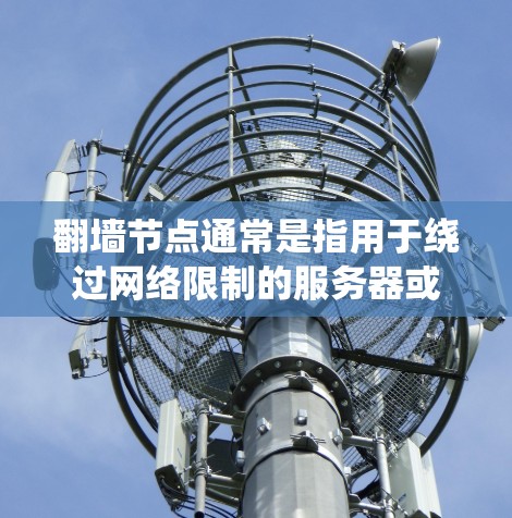 翻墙节点通常是指用于绕过网络限制的服务器或服务，允许用户访问被地区或内容限制的网站。X翻墙节点可能是指某个特定的翻墙服务、工具或平台，具体含义取决于上下文