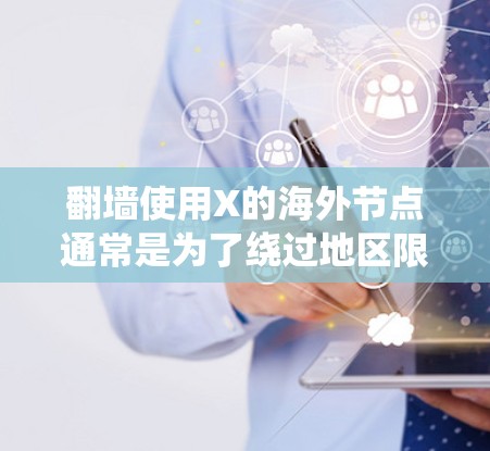 翻墙使用X的海外节点通常是为了绕过地区限制，访问被屏蔽的网站或服务。以下是实现这一过程的一些常用方法和步骤