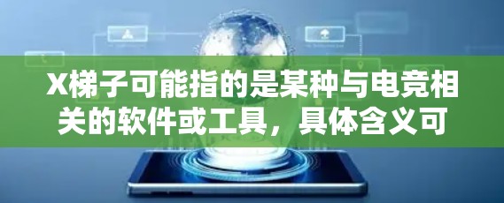 X梯子可能指的是某种与电竞相关的软件或工具，具体含义可能因不同的上下文而有所不同。以下是一些可能的解释
