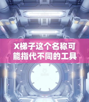 X梯子这个名称可能指代不同的工具或项目。如果你指的是某个特定的软件、工具或项目，请提供更多信息，以便我能更准确地帮助你找到下载方法或相关信息