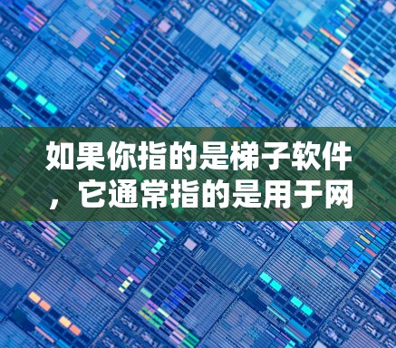 如果你指的是梯子软件，它通常指的是用于网页抓取、数据解析或自动化测试的工具。常见的梯子软件有以下几种