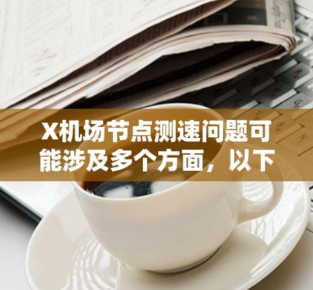 X机场节点测速问题可能涉及多个方面，以下是一些常见的原因和解决方法