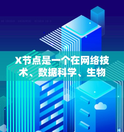 X节点是一个在网络技术、数据科学、生物学或人工智能等多个领域中可能使用的术语，其具体含义取决于上下文。以下是一些可能的解释