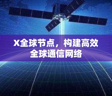 X全球节点，构建高效全球通信网络
