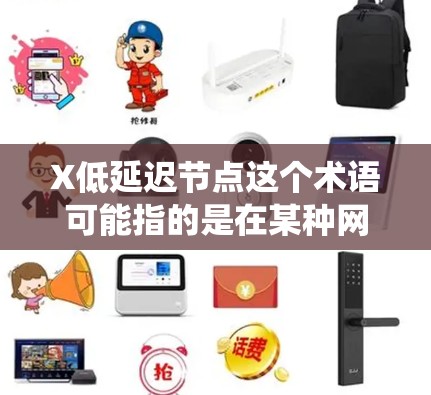 X低延迟节点这个术语可能指的是在某种网络或分布式系统中，具有低延迟特性的节点。以下是一些可能的解释和相关概念