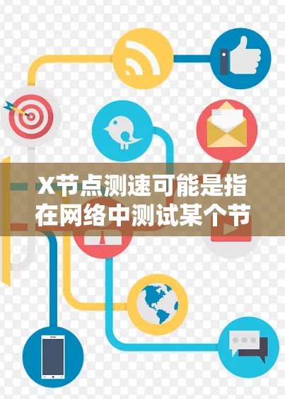 X节点测速可能是指在网络中测试某个节点的性能，例如带宽、延迟或丢包率。具体步骤可能会根据网络环境和工具不同而有所差异。以下是一个一般的测试步骤指南