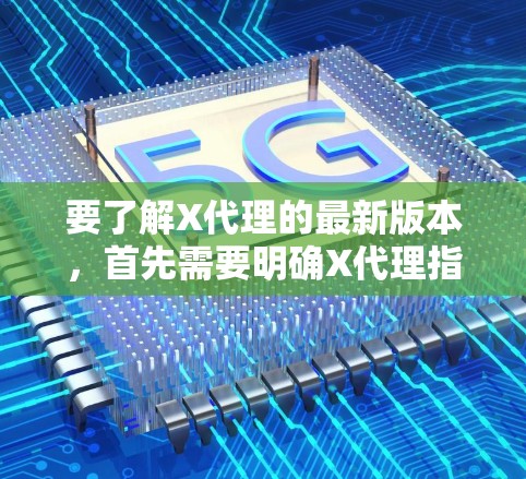 要了解X代理的最新版本,首先需要明确X代理指的是什么。如果X代理是一个软件或工具,请提供更多信息,以便我更好地帮助您找到最新版本 要了解X代理的最新版本,首先需要明确X代理指的是什么。如果X代理是一个软件或工具,请提供更多信息,以便我更好地帮助您找到最新版本