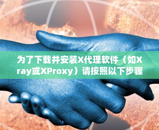 为了下载并安装X代理软件（如Xray或XProxy）请按照以下步骤操作