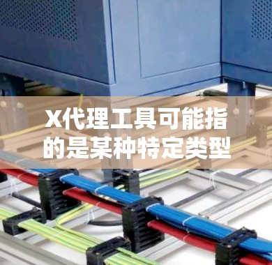 X代理工具可能指的是某种特定类型的网络代理工具，但这个词可能有多种含义，具体取决于上下文。以下是一些可能的解释和相关信息