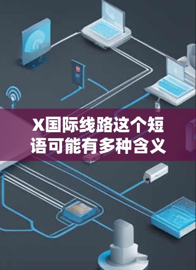 X国际线路这个短语可能有多种含义，具体取决于上下文。以下是一些可能的解释