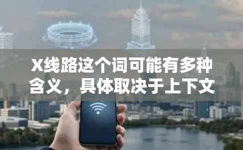 X线路这个词可能有多种含义,具体取决于上下文。以下是一些可能的解释和推荐 X线路这个词可能有多种含义,具体取决于上下文。以下是一些可能的解释和推荐