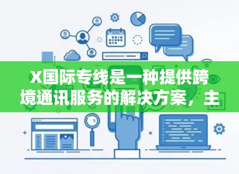 X国际专线是一种提供跨境通讯服务的解决方案，主要包括国际长途电话和短信服务。以下是关于X国际专线的详细信息