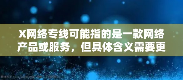 X网络专线可能指的是一款网络产品或服务，但具体含义需要更多上下文来确定。如果你指的是某个特定品牌或产品，请提供更多信息，以便给出更准确的解释或帮助