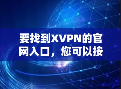 要找到XVPN的官网入口,您可以按照以下步骤操作 要找到XVPN的官网入口,您可以按照以下步骤操作
